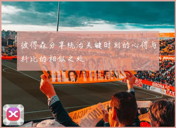 彼得森分享统治关键时刻的心得与科比的相似之处