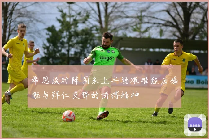 希恩谈对阵国米上半场艰难经历感慨与拜仁交锋的拼搏精神
