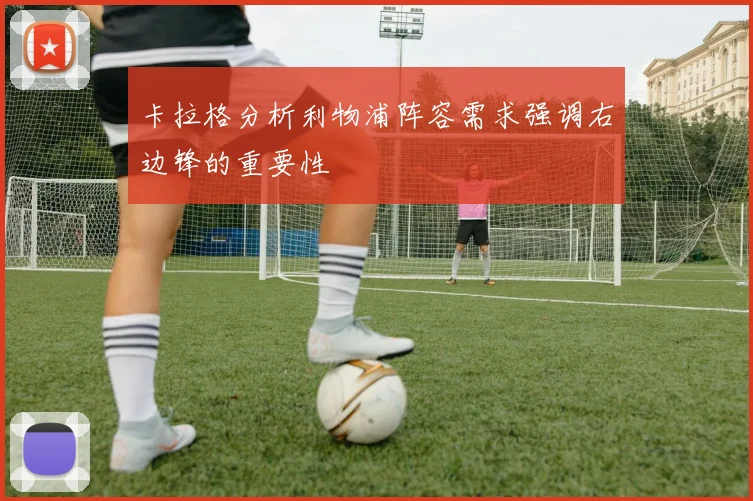 卡拉格分析利物浦阵容需求强调右边锋的重要性