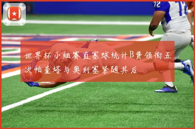 世界杯小组赛直塞球统计B费领衔五次帕奎塔与奥利塞紧随其后