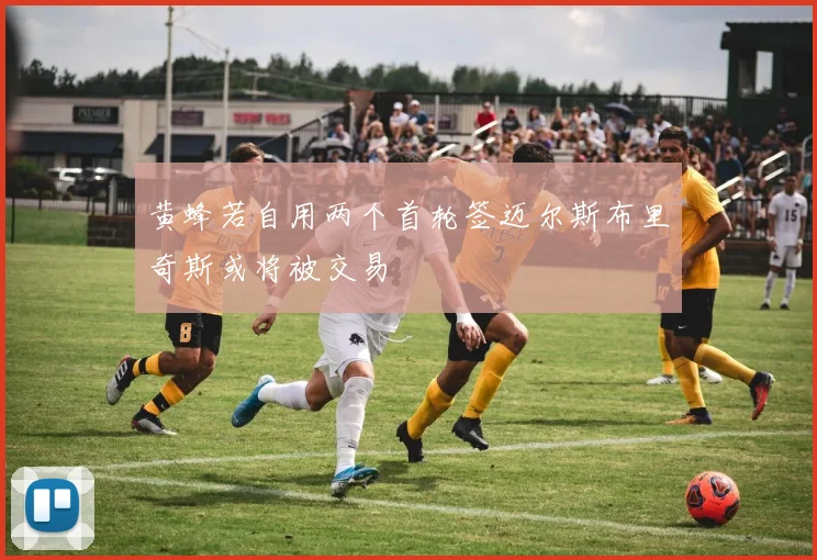 黄蜂若自用两个首轮签迈尔斯布里奇斯或将被交易