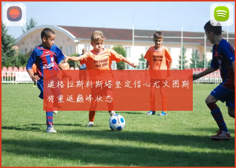 道格拉斯科斯塔坚定信心尤文图斯将重返巅峰状态