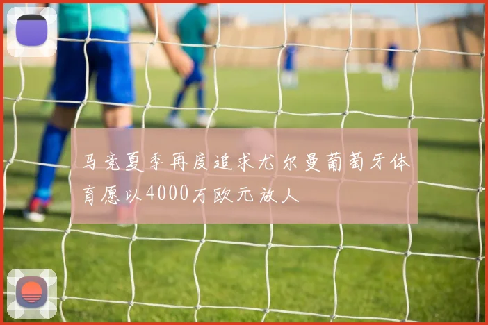 马竞夏季再度追求尤尔曼葡萄牙体育愿以4000万欧元放人