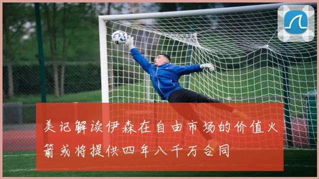 美记解读伊森在自由市场的价值火箭或将提供四年八千万合同