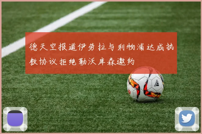 德天空报道伊劳拉与利物浦达成执教协议拒绝勒沃库森邀约
